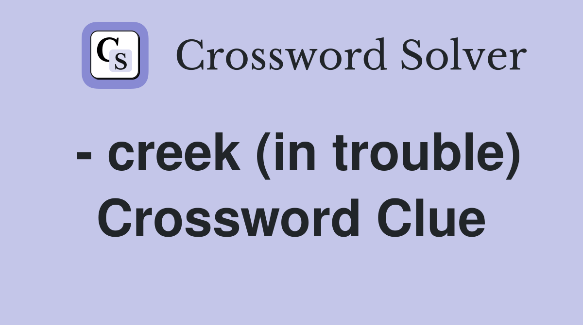 - creek (in trouble) Crossword Clue