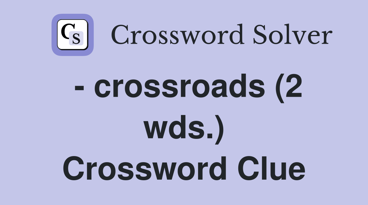 - crossroads (2 wds.) Crossword Clue
