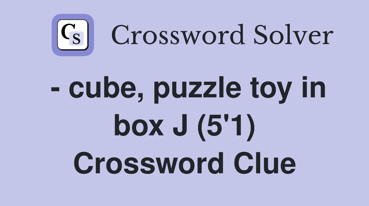 - cube, puzzle toy in box J (5'1) Crossword Clue