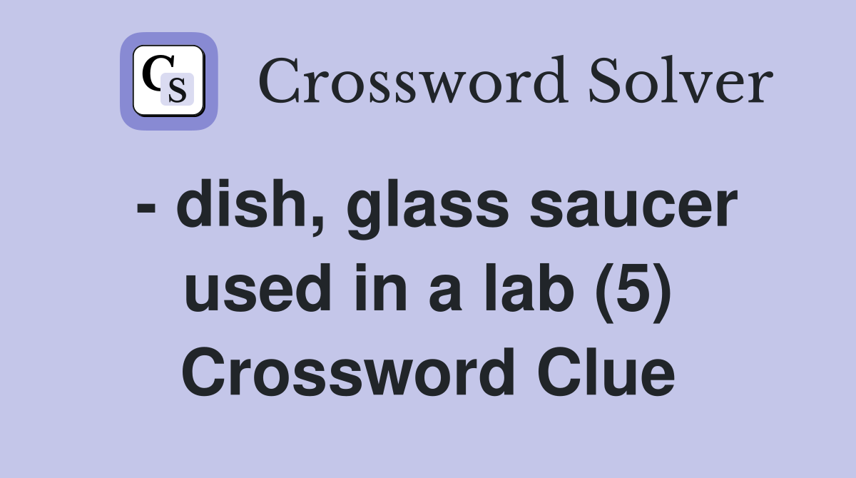 - dish, glass saucer used in a lab (5) Crossword Clue