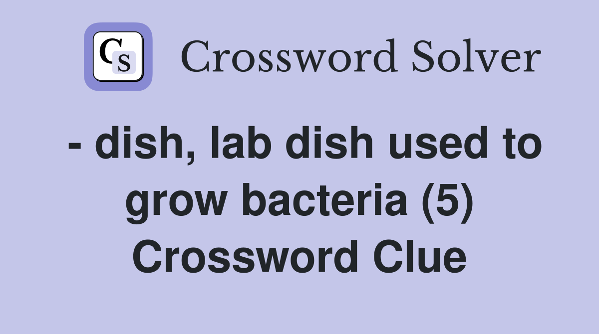 - dish, lab dish used to grow bacteria (5) Crossword Clue