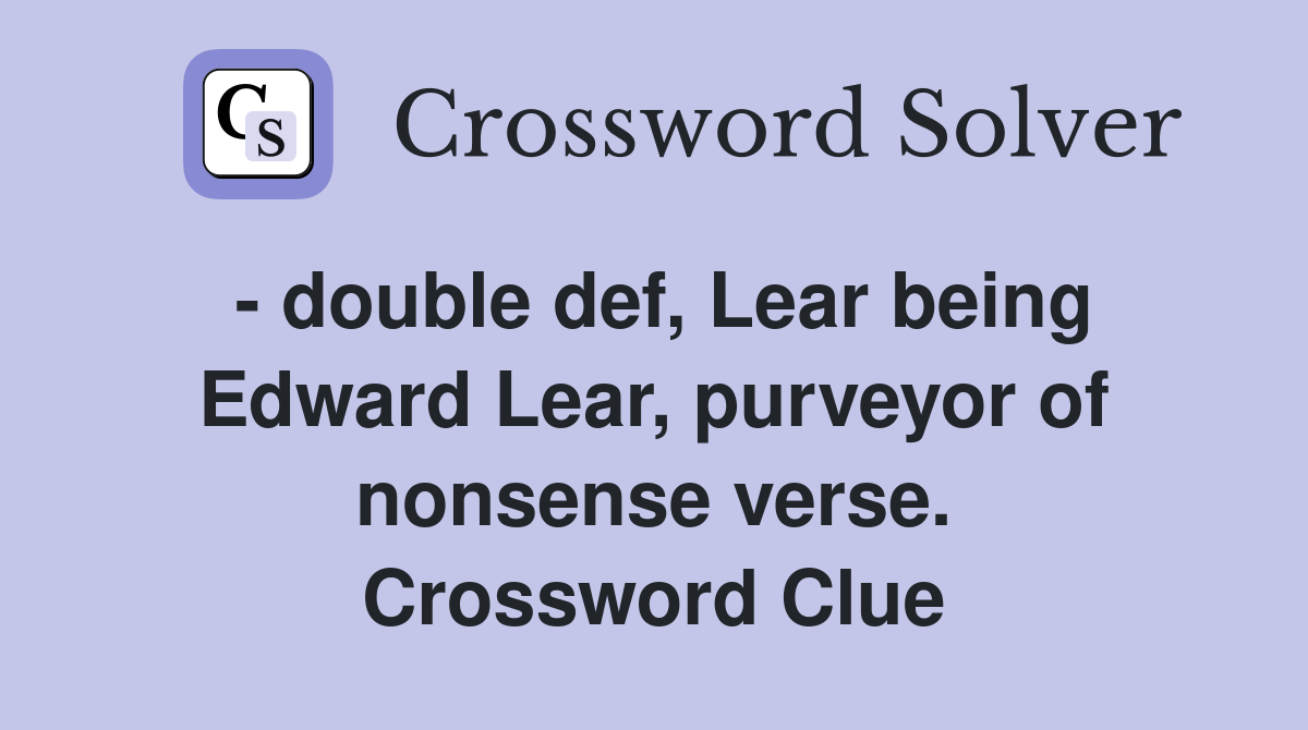 - double def, Lear being Edward Lear, purveyor of nonsense verse. Crossword Clue