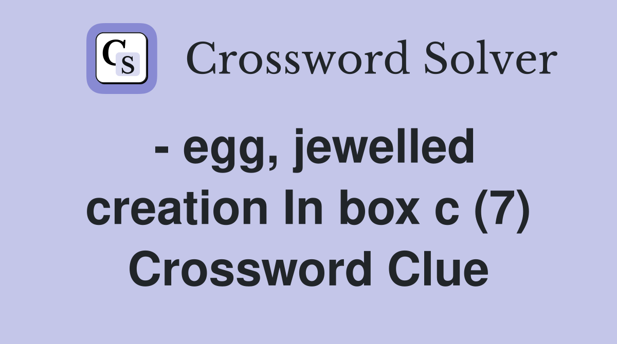 - egg, jewelled creation In box c (7) Crossword Clue