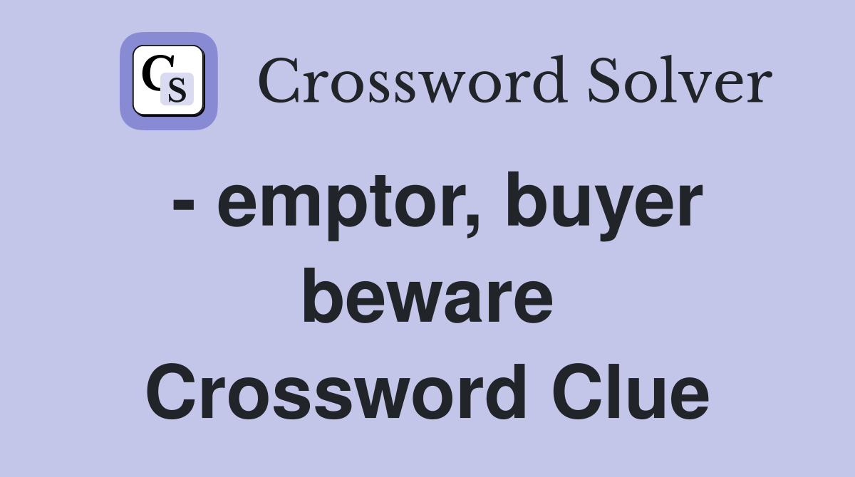 - emptor, buyer beware Crossword Clue