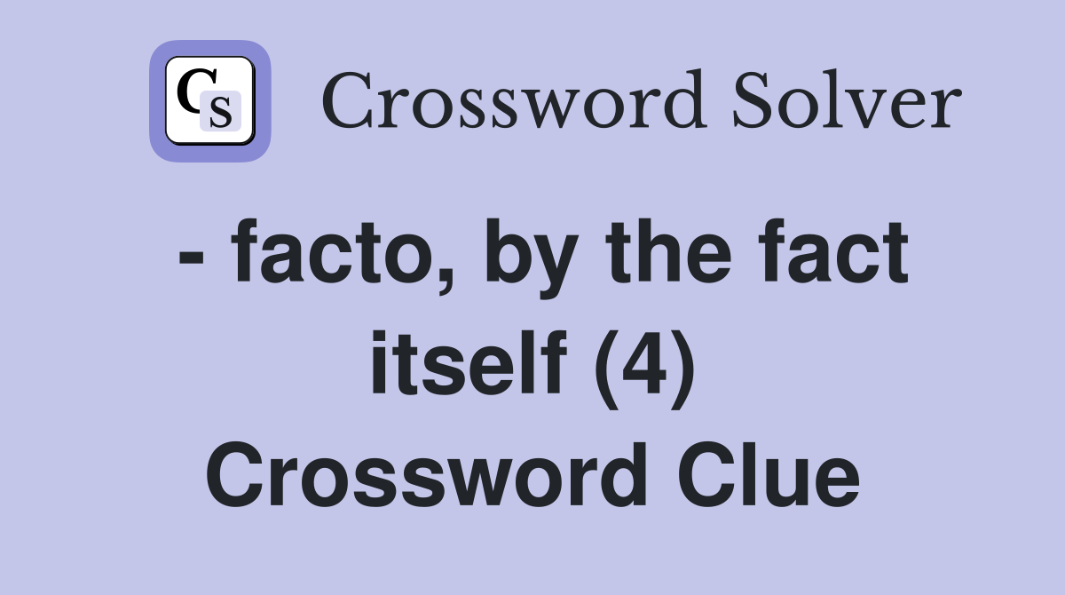 - facto, by the fact itself (4) Crossword Clue