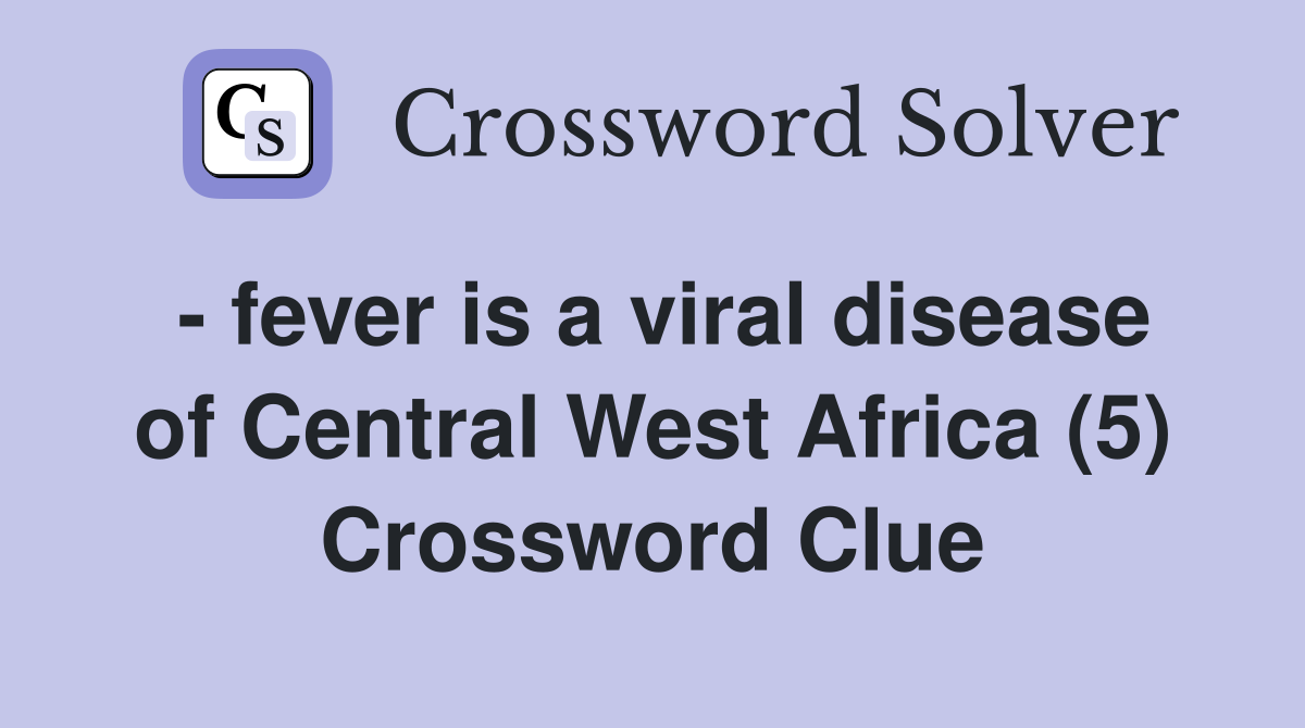 - fever is a viral disease of Central West Africa (5) Crossword Clue