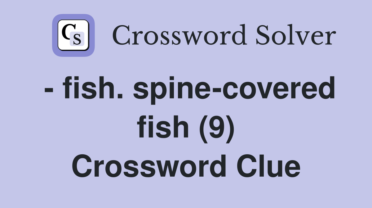 - fish. spine-covered fish (9) Crossword Clue