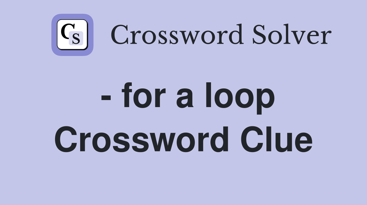 - for a loop Crossword Clue
