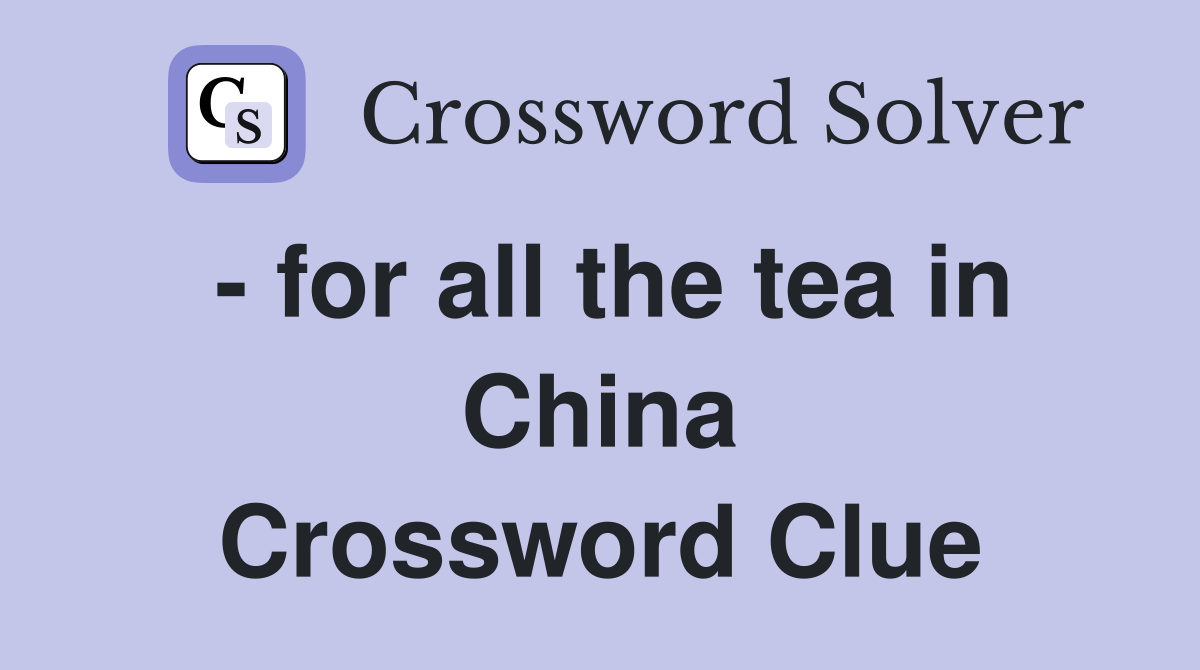 - for all the tea in China Crossword Clue