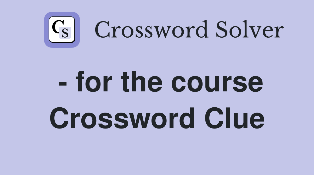 - for the course Crossword Clue