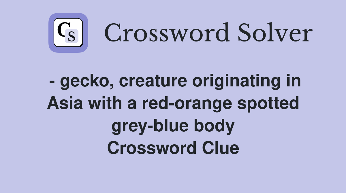 - gecko, creature originating in Asia with a red-orange spotted grey-blue body Crossword Clue
