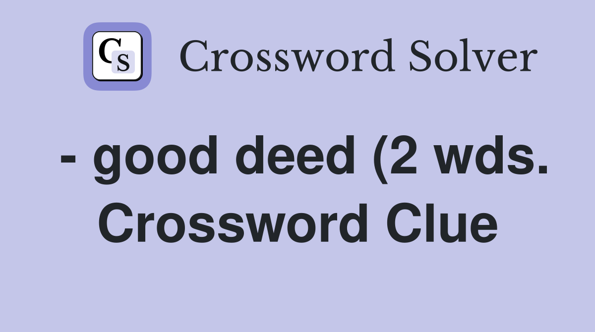 good deed (2 wds ) ANSWERS FOR THIS PUZZLE CAN BE FOUND IN NEXT WEEK good deed (2 wds ) ANSWERS FOR THIS PUZZLE CAN BE FOUND IN NEXT WEEK