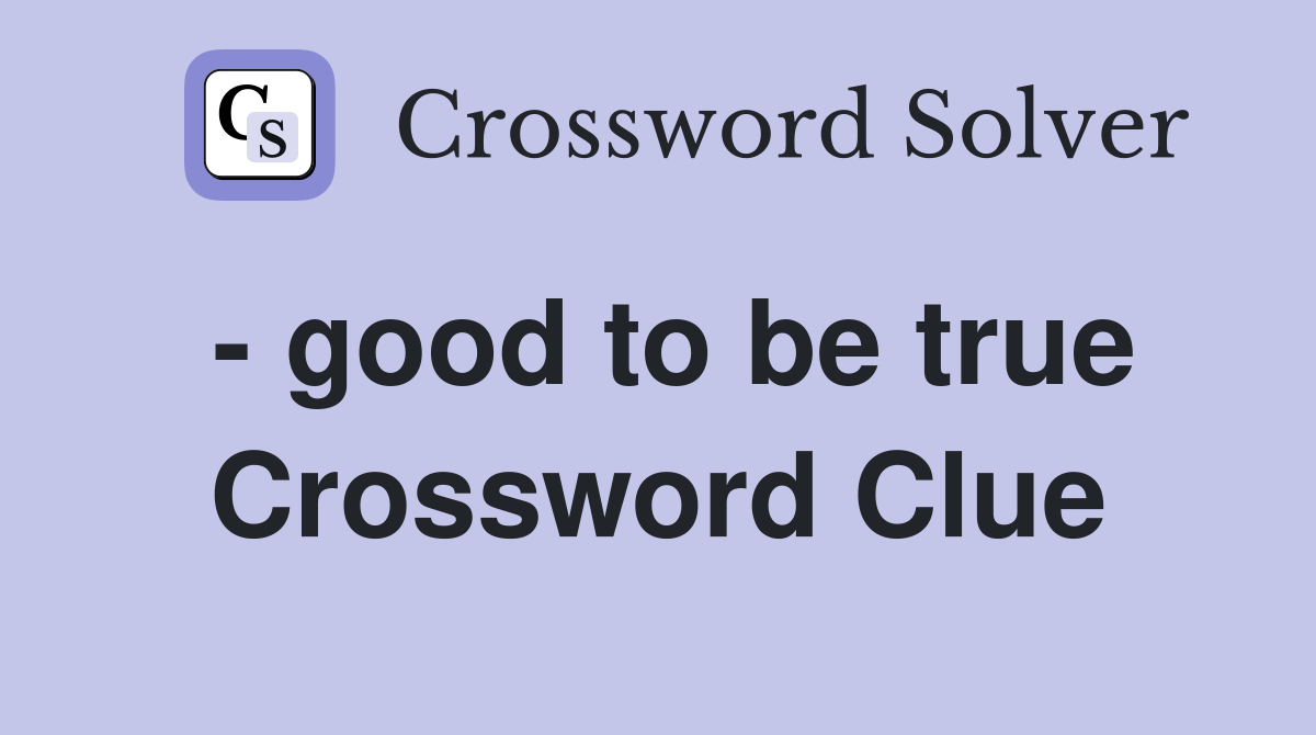 - good to be true Crossword Clue