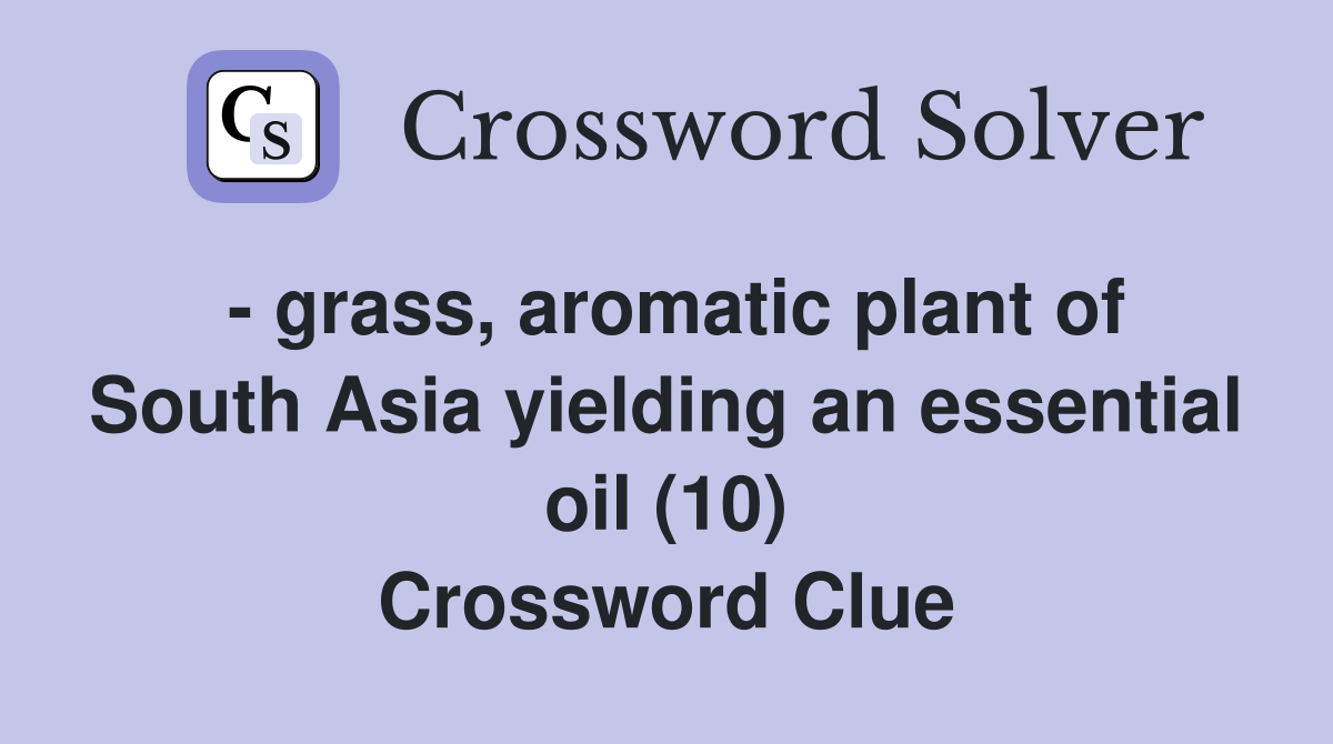 - grass, aromatic plant of South Asia yielding an essential oil (10) Crossword Clue