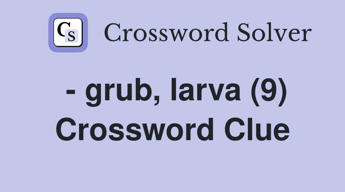 - grub, larva (9) Crossword Clue