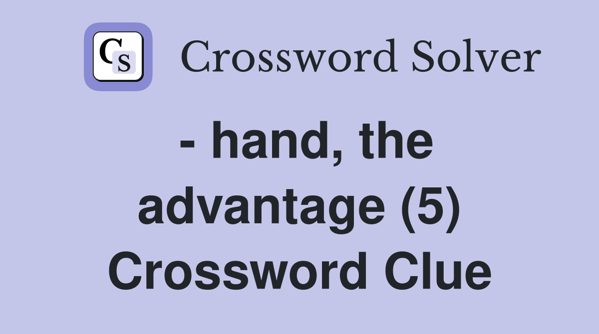 - hand, the advantage (5) Crossword Clue
