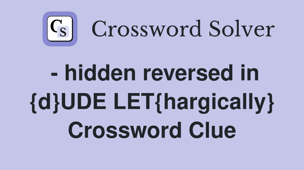 - hidden reversed in {d}UDE LET{hargically} Crossword Clue