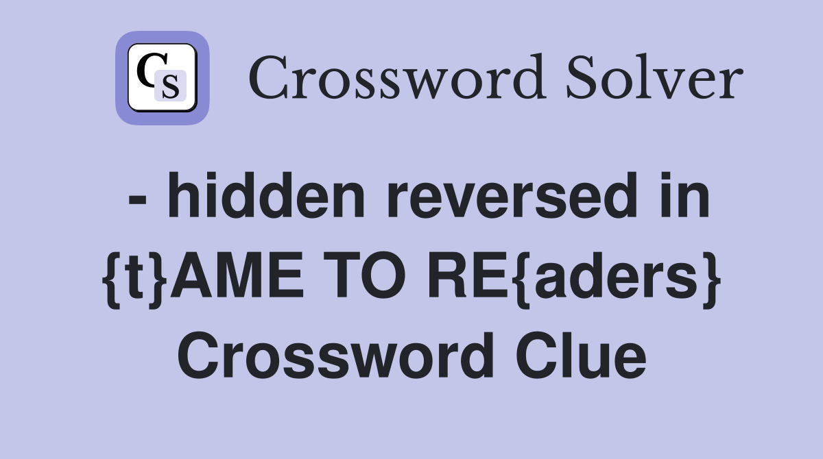 - hidden reversed in {t}AME TO RE{aders} Crossword Clue