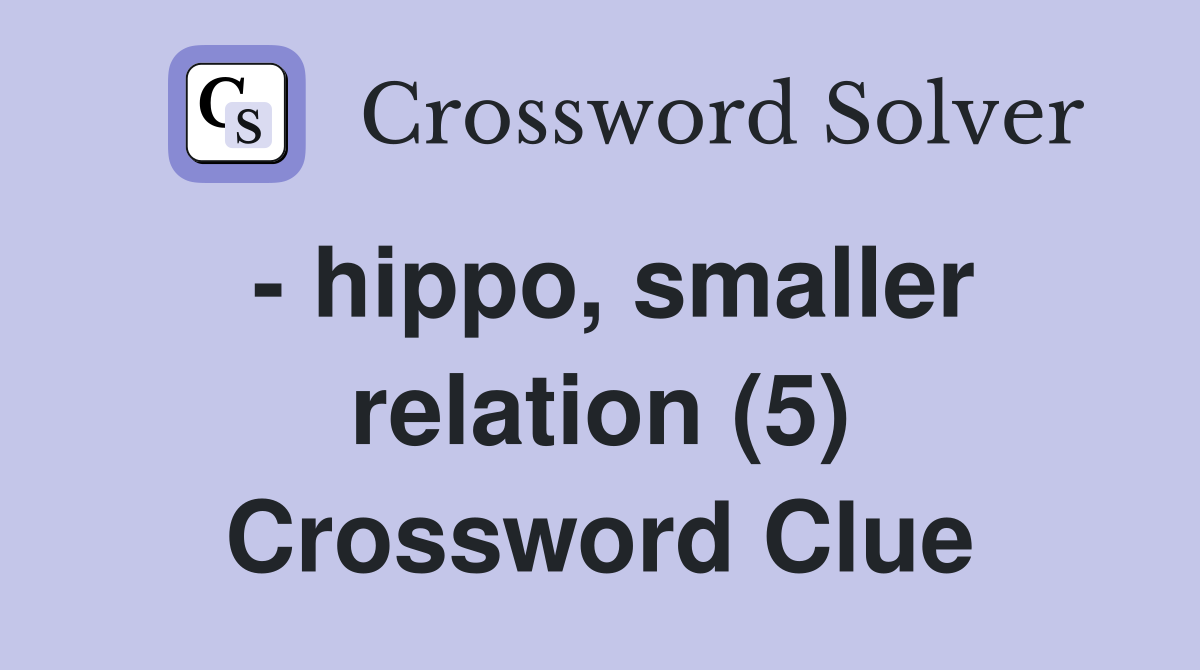 - hippo, smaller relation (5) Crossword Clue