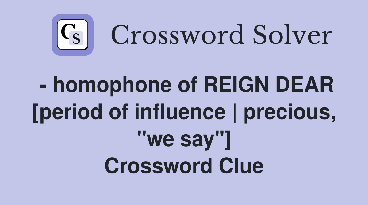 - homophone of REIGN DEAR [period of influence | precious, "we say"] Crossword Clue