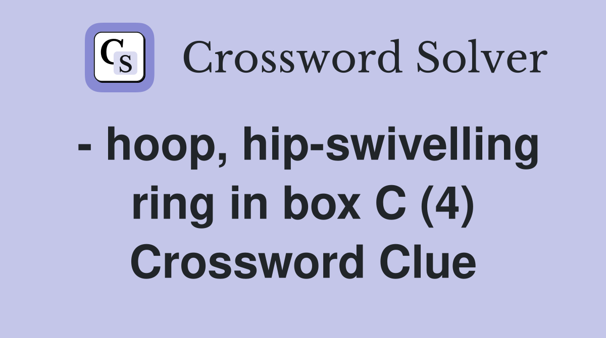 - hoop, hip-swivelling ring in box C (4) Crossword Clue
