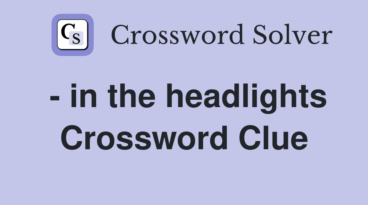 - in the headlights Crossword Clue