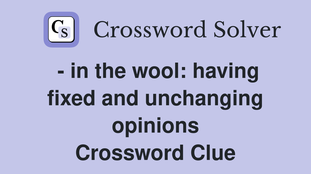 - in the wool: having fixed and unchanging opinions Crossword Clue