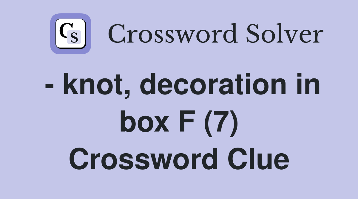 - knot, decoration in box F (7) Crossword Clue