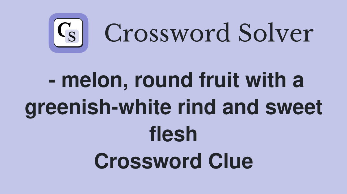 - melon, round fruit with a greenish-white rind and sweet flesh Crossword Clue