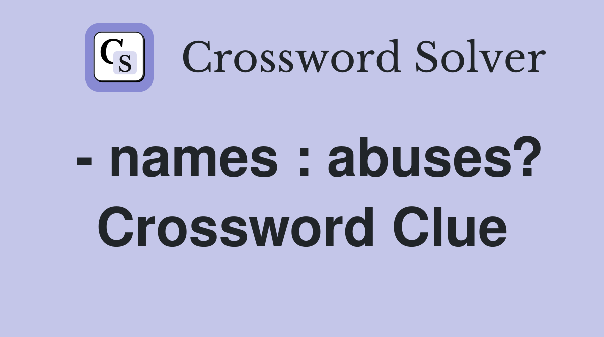 - names : abuses? Crossword Clue