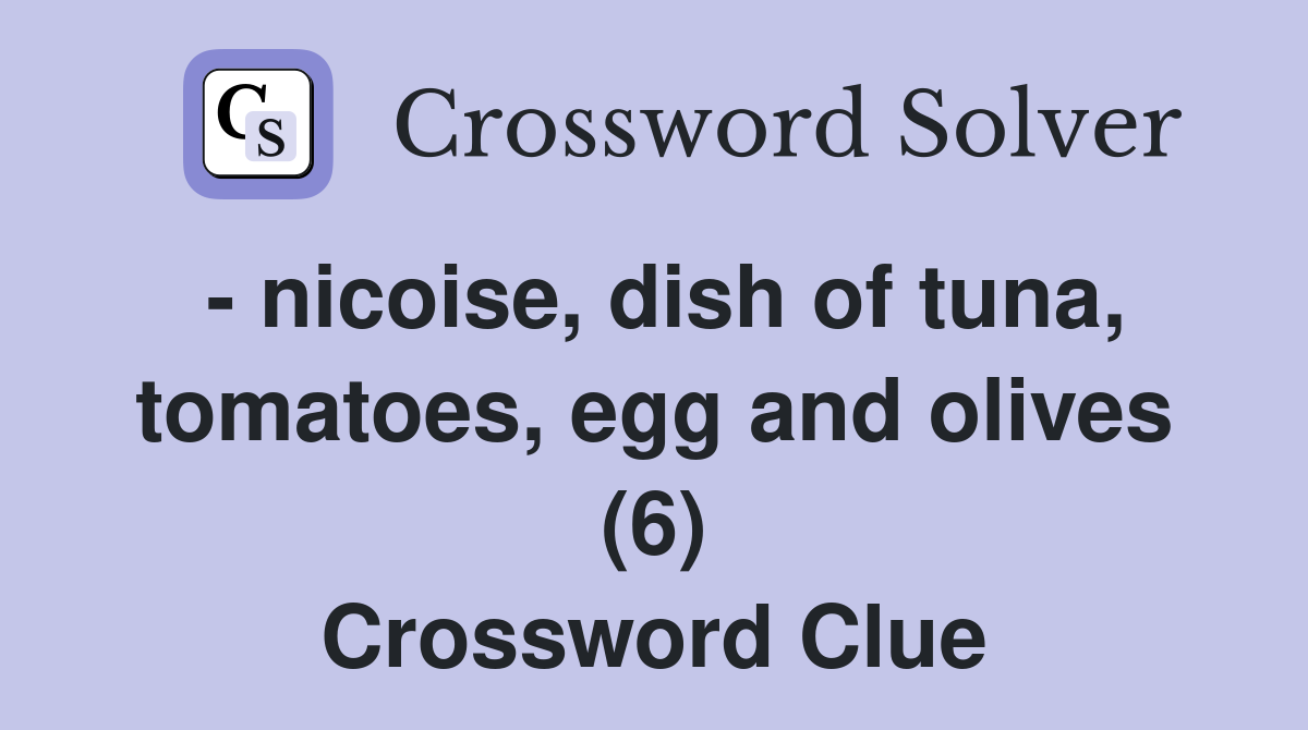 - nicoise, dish of tuna, tomatoes, egg and olives (6) Crossword Clue