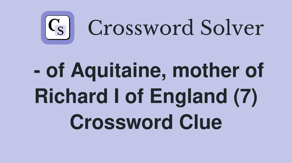 - of Aquitaine, mother of Richard I of England (7) Crossword Clue