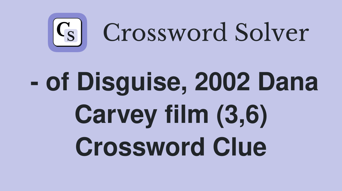 - of Disguise, 2002 Dana Carvey film (3,6) Crossword Clue