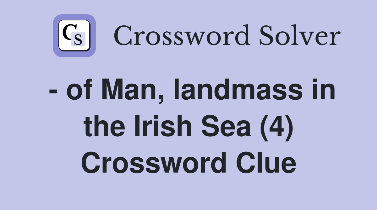 - of Man, landmass in the Irish Sea (4) Crossword Clue