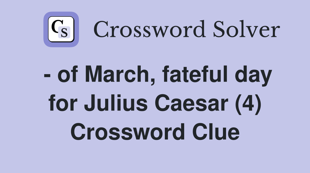 - of March, fateful day for Julius Caesar (4) Crossword Clue