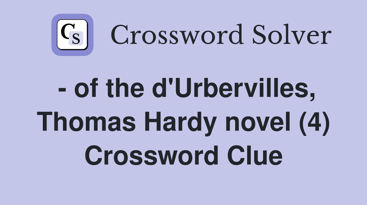 - of the d'Urbervilles, Thomas Hardy novel (4) Crossword Clue