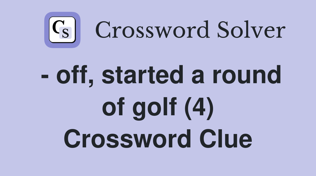 - off, started a round of golf (4) Crossword Clue