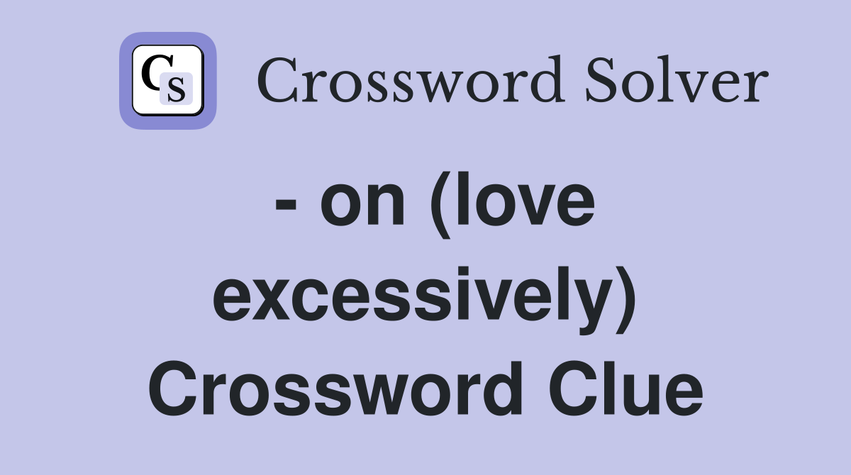 - on (love excessively) Crossword Clue