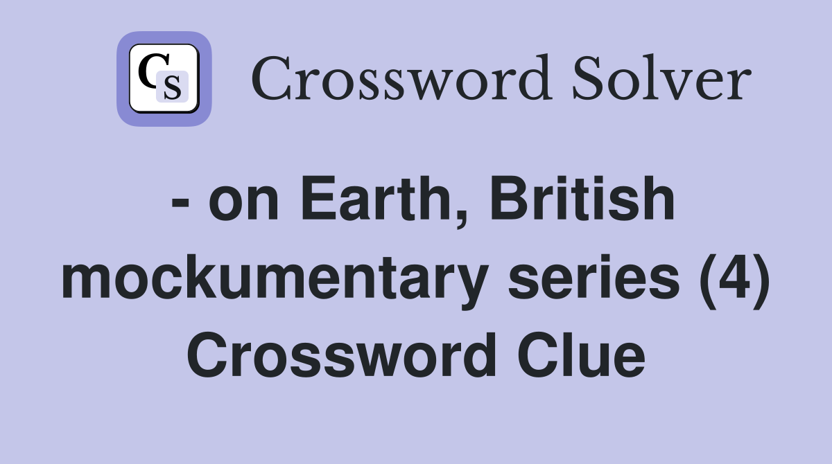 - on Earth, British mockumentary series (4) Crossword Clue