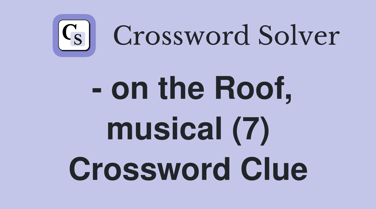 - on the Roof, musical (7) Crossword Clue