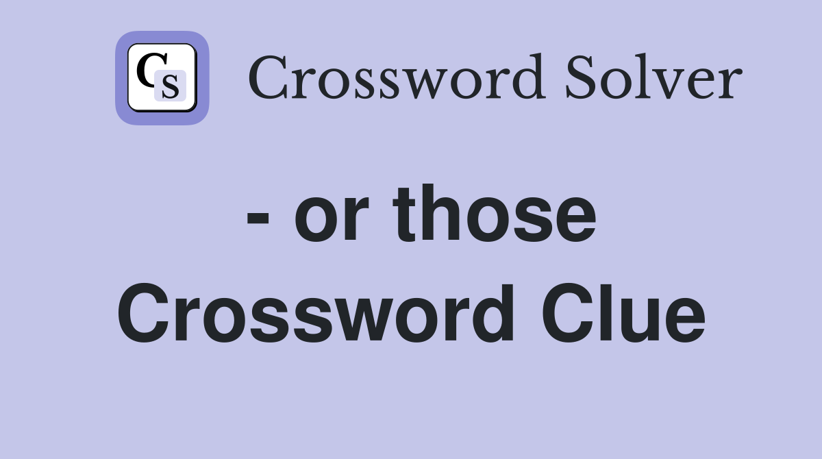 - or those Crossword Clue