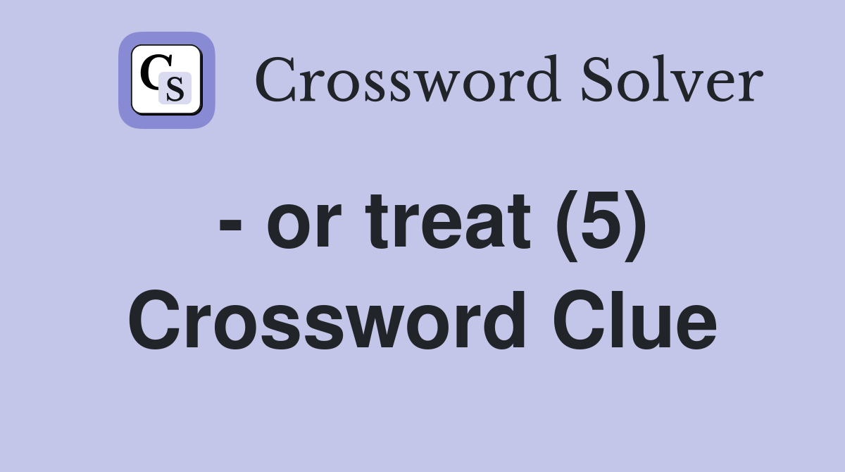 - or treat (5) Crossword Clue