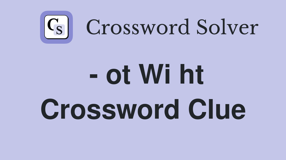 - ot Wi ht Crossword Clue