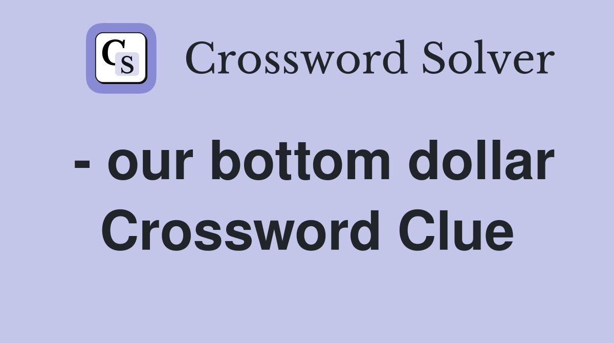 - our bottom dollar Crossword Clue
