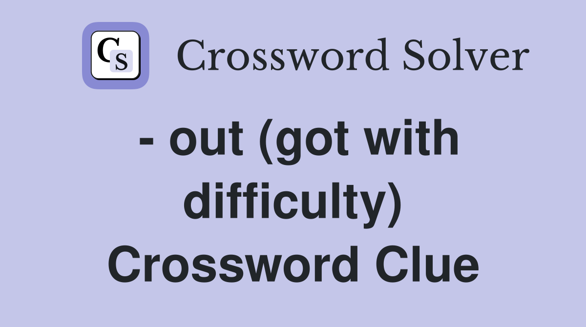 - out (got with difficulty) Crossword Clue