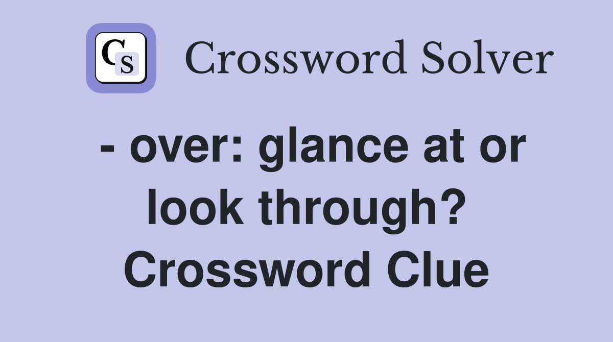 - over: glance at or look through? Crossword Clue