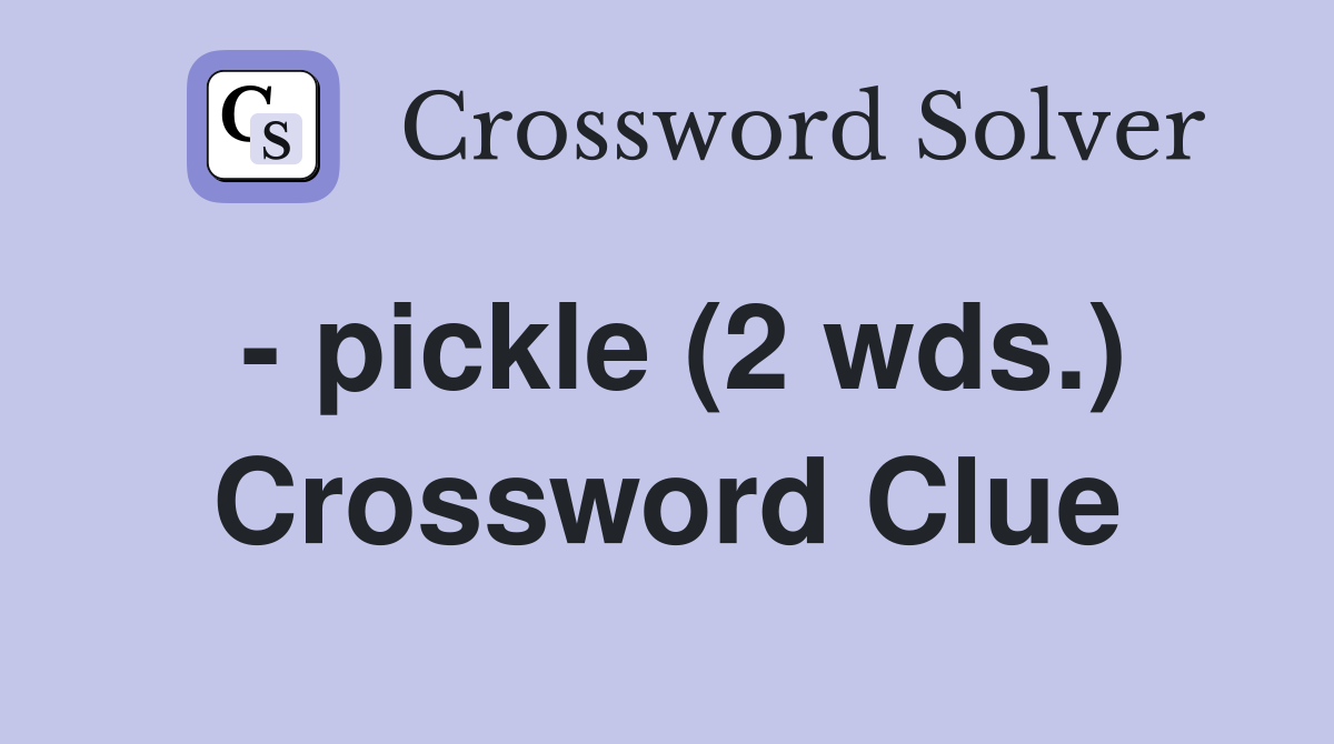 - pickle (2 wds.) Crossword Clue