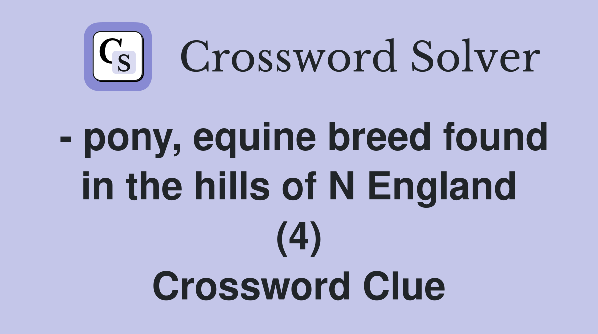 - pony, equine breed found in the hills of N England (4) Crossword Clue