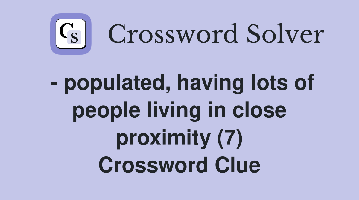 - populated, having lots of people living in close proximity (7) Crossword Clue