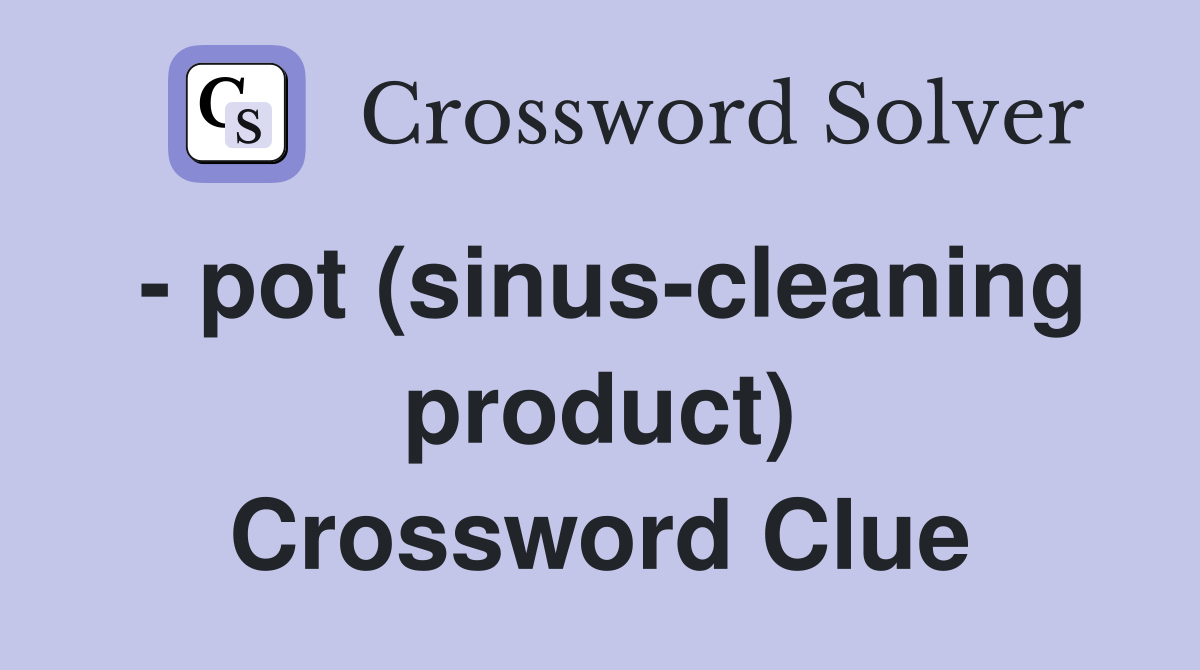 - pot (sinus-cleaning product) Crossword Clue